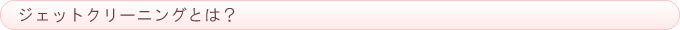 ジェットクリーニングとは？
