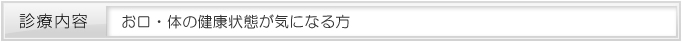 お口・体の健康状態が気になる方