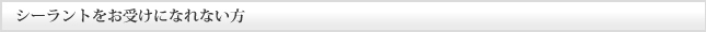 シーラントをお受けになれない方
