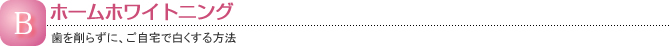 ホームホワイトニング(歯を削らずに、ご自宅で白くする方法)