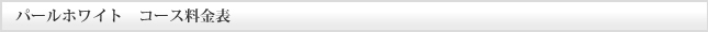 パールホワイト　コース料金表