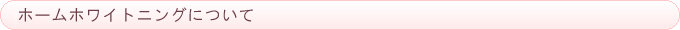 ホームホワイトニングについて