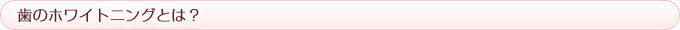 歯のホワイトニングとは？